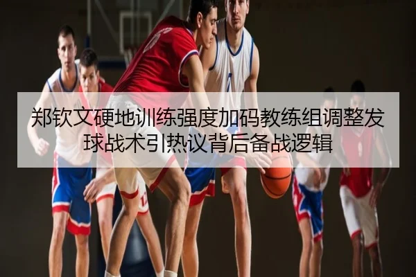 郑钦文硬地训练强度加码教练组调整发球战术引热议背后备战逻辑