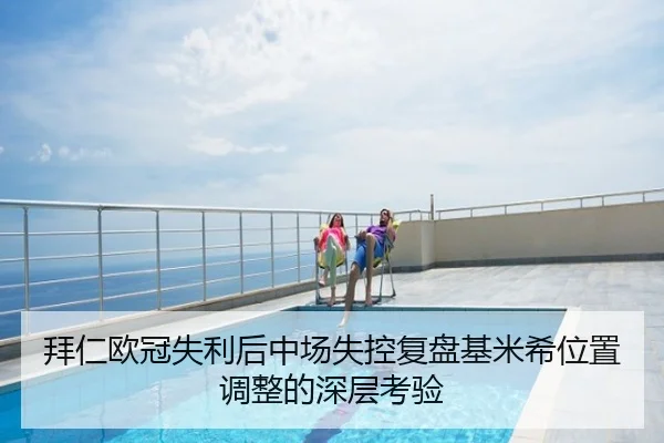 拜仁欧冠失利后中场失控复盘基米希位置调整的深层考验