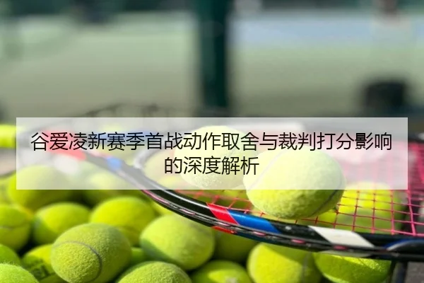 谷爱凌新赛季首战动作取舍与裁判打分影响的深度解析