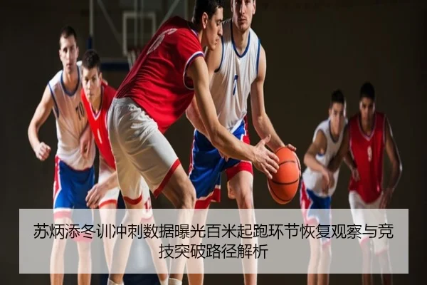 苏炳添冬训冲刺数据曝光百米起跑环节恢复观察与竞技突破路径解析