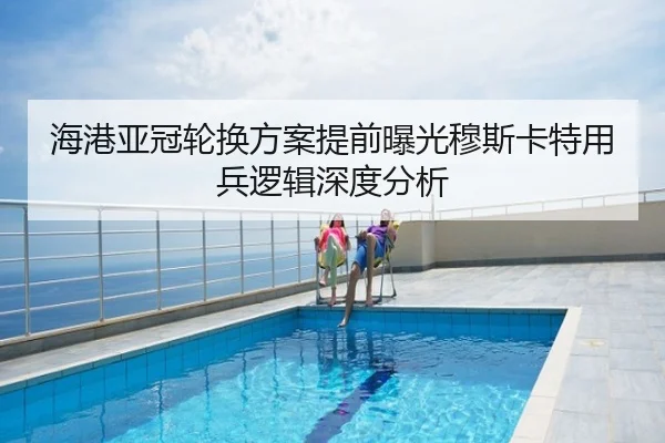 海港亚冠轮换方案提前曝光穆斯卡特用兵逻辑深度分析
